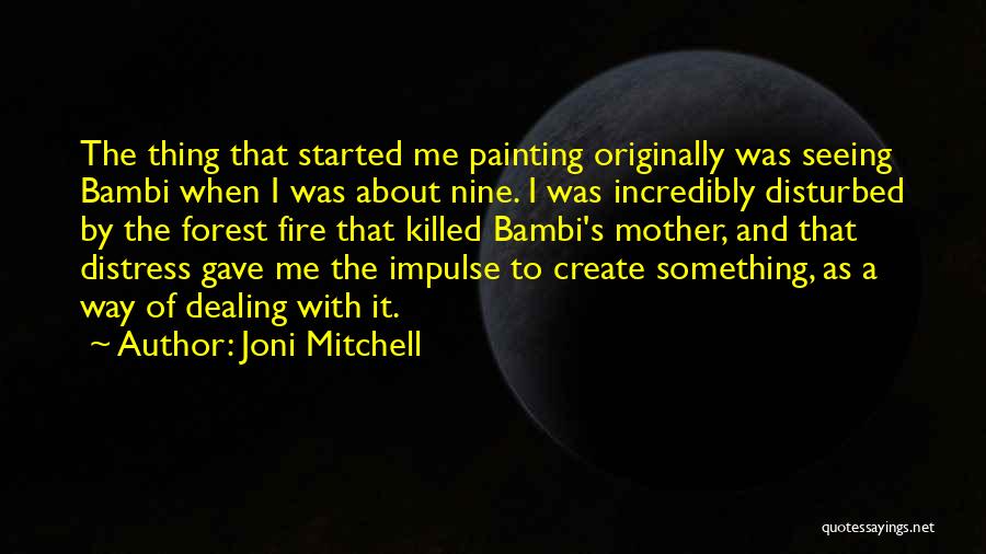 Joni Mitchell Quotes: The Thing That Started Me Painting Originally Was Seeing Bambi When I Was About Nine. I Was Incredibly Disturbed By