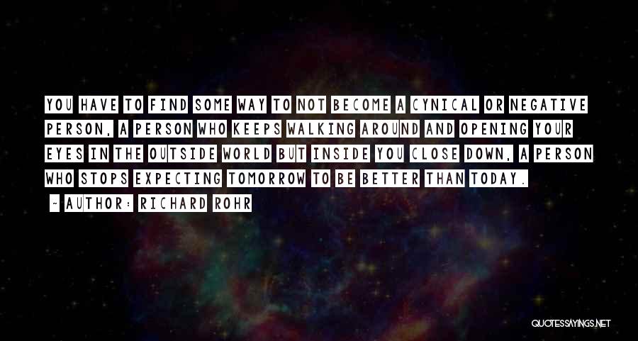 Richard Rohr Quotes: You Have To Find Some Way To Not Become A Cynical Or Negative Person, A Person Who Keeps Walking Around