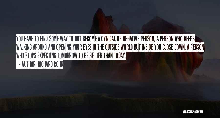 Richard Rohr Quotes: You Have To Find Some Way To Not Become A Cynical Or Negative Person, A Person Who Keeps Walking Around