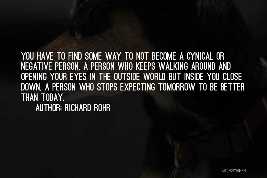 Richard Rohr Quotes: You Have To Find Some Way To Not Become A Cynical Or Negative Person, A Person Who Keeps Walking Around