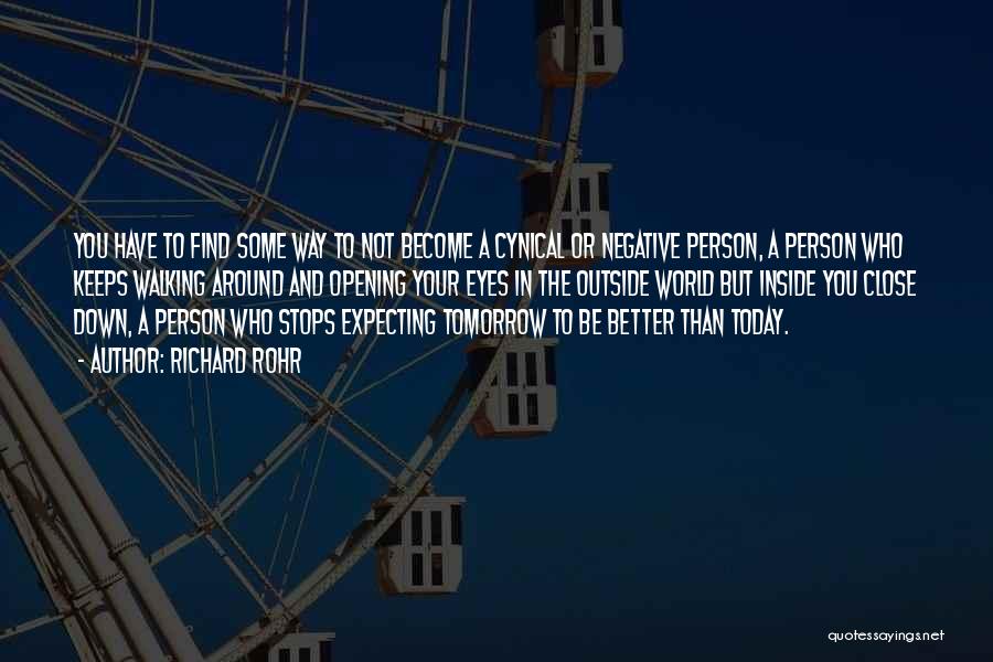 Richard Rohr Quotes: You Have To Find Some Way To Not Become A Cynical Or Negative Person, A Person Who Keeps Walking Around