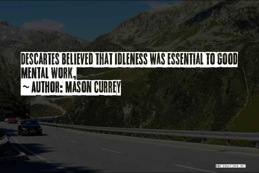 Mason Currey Quotes: Descartes Believed That Idleness Was Essential To Good Mental Work,