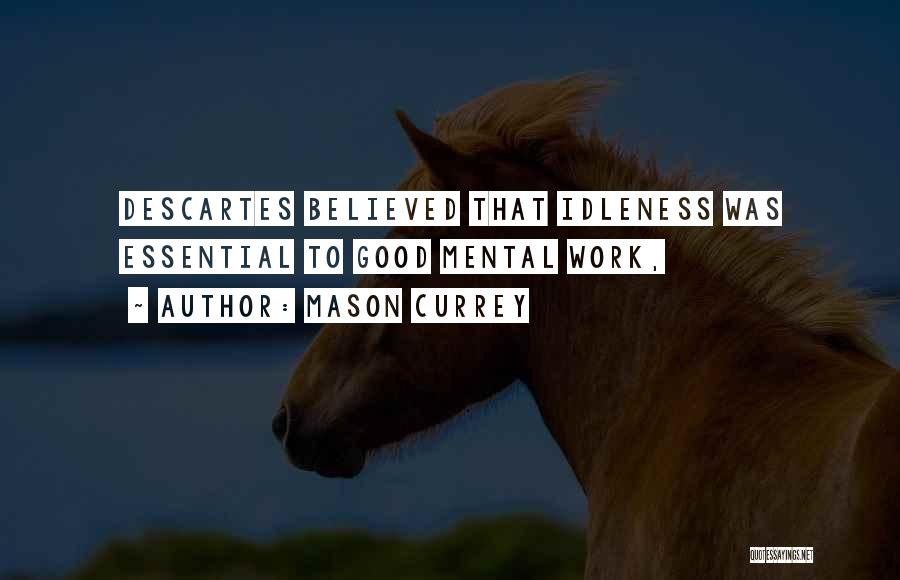 Mason Currey Quotes: Descartes Believed That Idleness Was Essential To Good Mental Work,