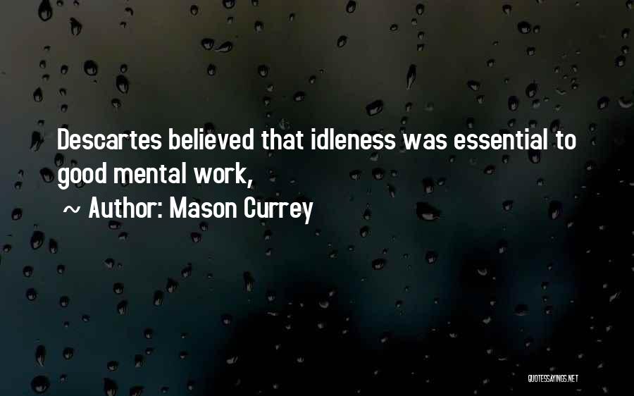 Mason Currey Quotes: Descartes Believed That Idleness Was Essential To Good Mental Work,