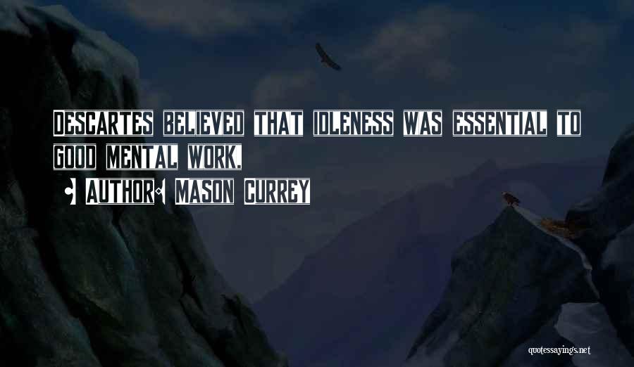 Mason Currey Quotes: Descartes Believed That Idleness Was Essential To Good Mental Work,