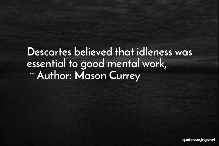 Mason Currey Quotes: Descartes Believed That Idleness Was Essential To Good Mental Work,