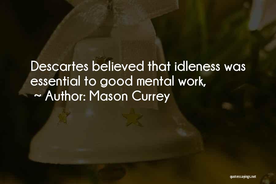 Mason Currey Quotes: Descartes Believed That Idleness Was Essential To Good Mental Work,