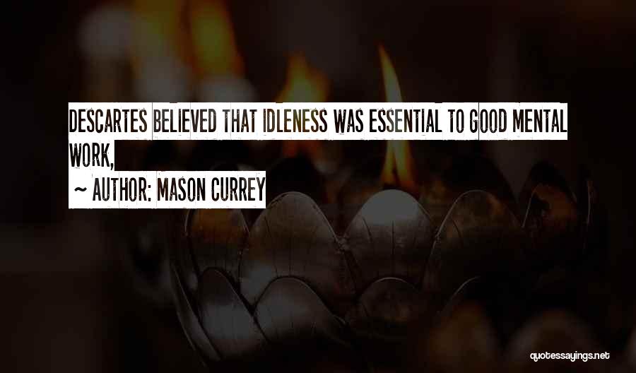 Mason Currey Quotes: Descartes Believed That Idleness Was Essential To Good Mental Work,