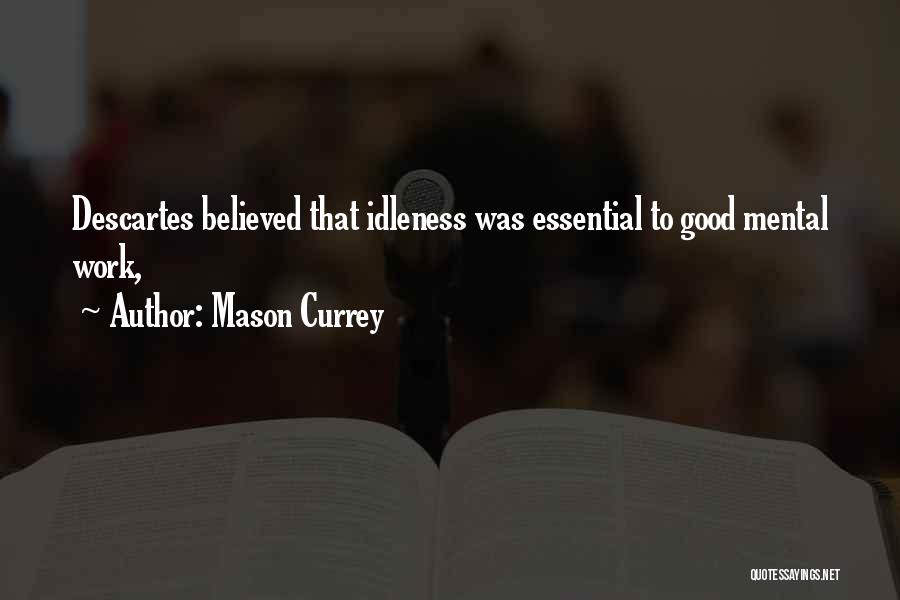 Mason Currey Quotes: Descartes Believed That Idleness Was Essential To Good Mental Work,