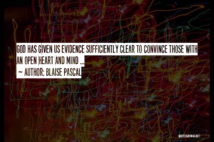 Blaise Pascal Quotes: God Has Given Us Evidence Sufficiently Clear To Convince Those With An Open Heart And Mind ...