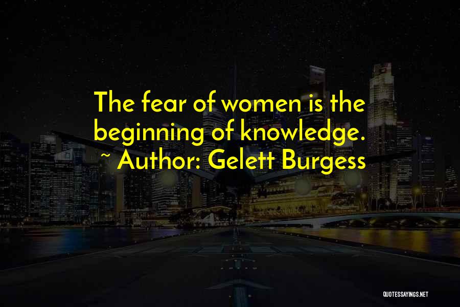 Gelett Burgess Quotes: The Fear Of Women Is The Beginning Of Knowledge.