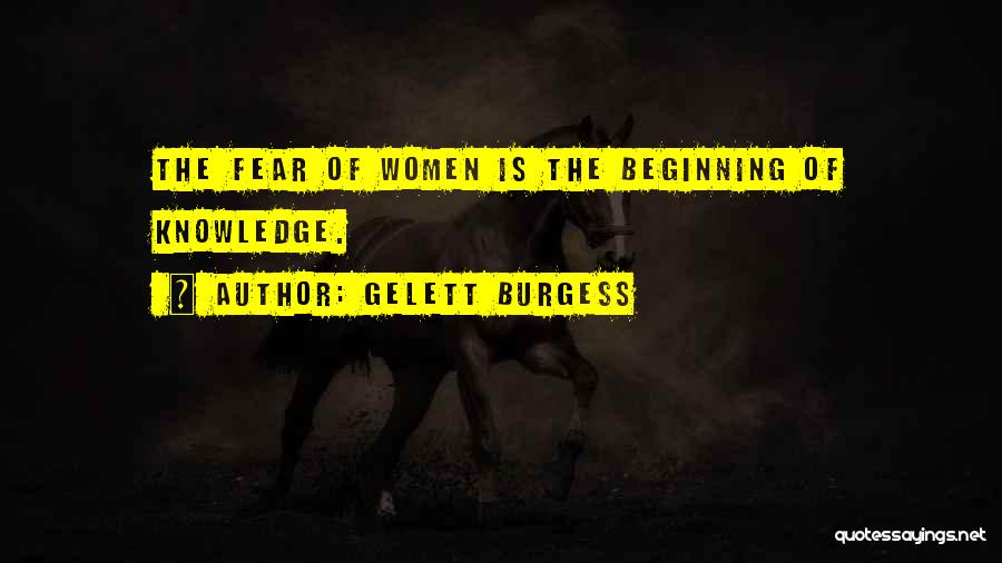 Gelett Burgess Quotes: The Fear Of Women Is The Beginning Of Knowledge.