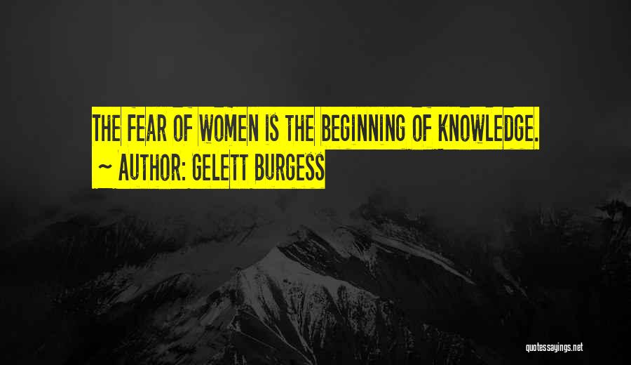 Gelett Burgess Quotes: The Fear Of Women Is The Beginning Of Knowledge.