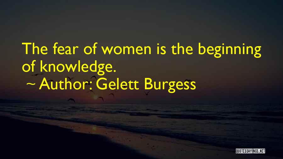 Gelett Burgess Quotes: The Fear Of Women Is The Beginning Of Knowledge.