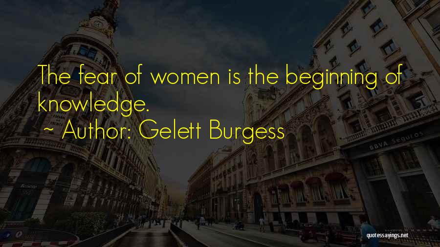 Gelett Burgess Quotes: The Fear Of Women Is The Beginning Of Knowledge.