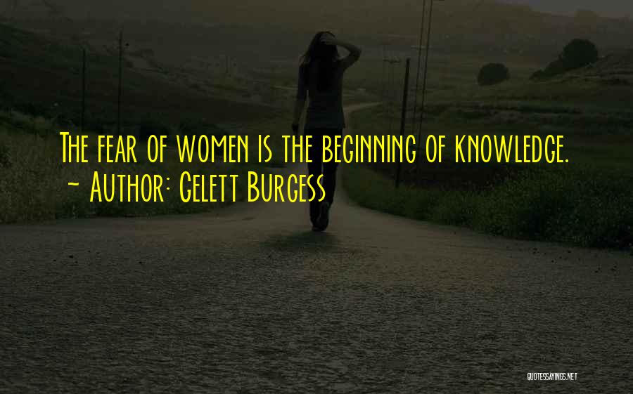 Gelett Burgess Quotes: The Fear Of Women Is The Beginning Of Knowledge.