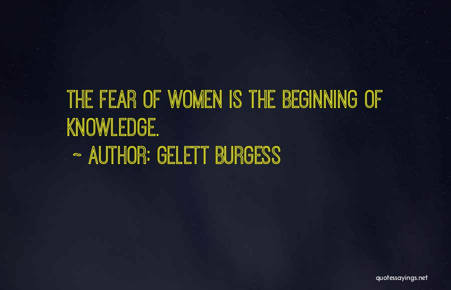 Gelett Burgess Quotes: The Fear Of Women Is The Beginning Of Knowledge.