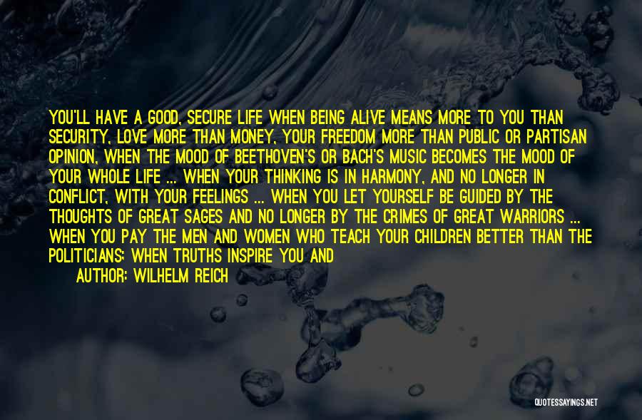 Wilhelm Reich Quotes: You'll Have A Good, Secure Life When Being Alive Means More To You Than Security, Love More Than Money, Your