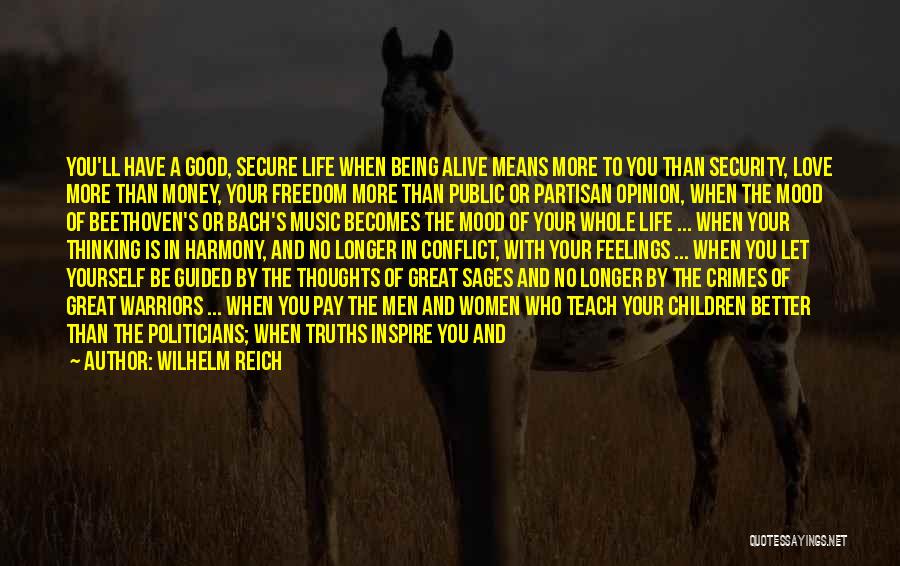 Wilhelm Reich Quotes: You'll Have A Good, Secure Life When Being Alive Means More To You Than Security, Love More Than Money, Your