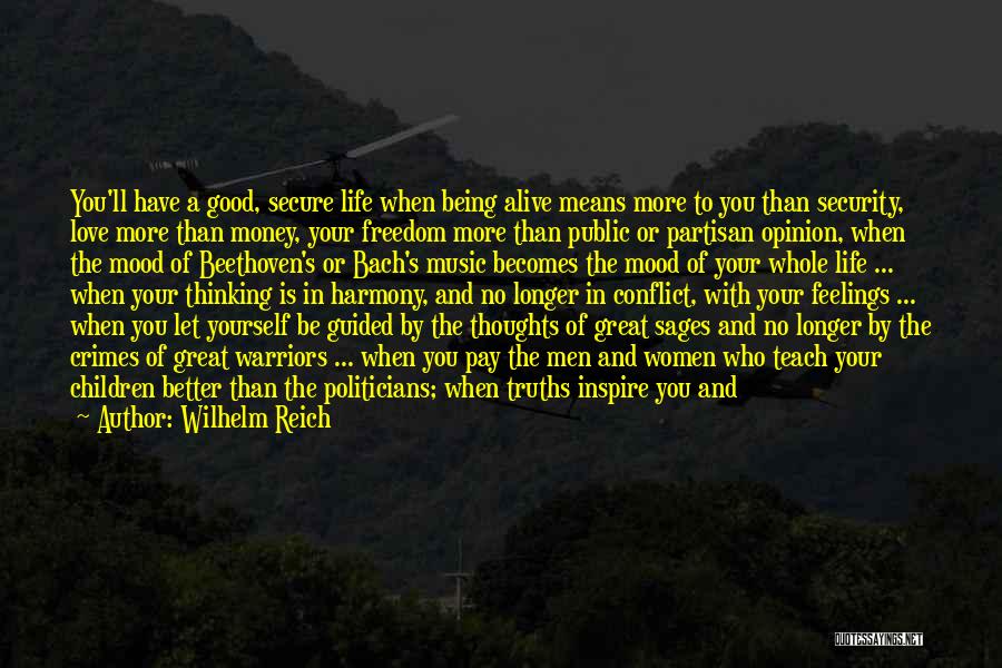 Wilhelm Reich Quotes: You'll Have A Good, Secure Life When Being Alive Means More To You Than Security, Love More Than Money, Your