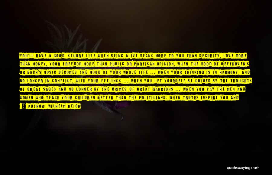 Wilhelm Reich Quotes: You'll Have A Good, Secure Life When Being Alive Means More To You Than Security, Love More Than Money, Your