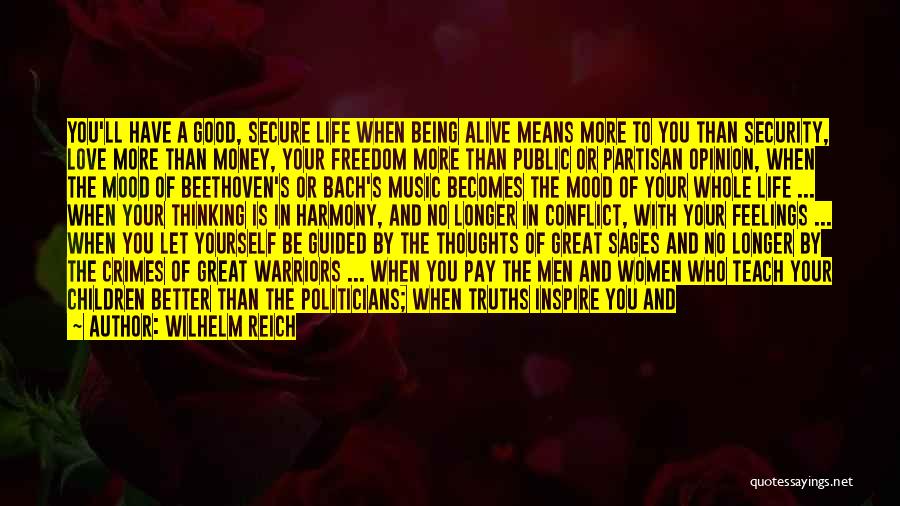 Wilhelm Reich Quotes: You'll Have A Good, Secure Life When Being Alive Means More To You Than Security, Love More Than Money, Your