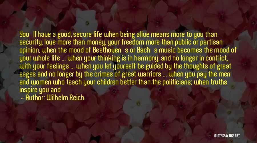 Wilhelm Reich Quotes: You'll Have A Good, Secure Life When Being Alive Means More To You Than Security, Love More Than Money, Your