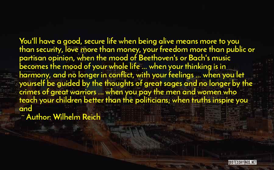 Wilhelm Reich Quotes: You'll Have A Good, Secure Life When Being Alive Means More To You Than Security, Love More Than Money, Your