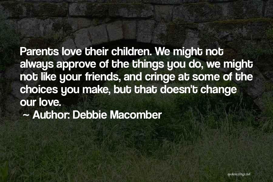 Debbie Macomber Quotes: Parents Love Their Children. We Might Not Always Approve Of The Things You Do, We Might Not Like Your Friends,