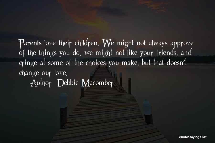 Debbie Macomber Quotes: Parents Love Their Children. We Might Not Always Approve Of The Things You Do, We Might Not Like Your Friends,