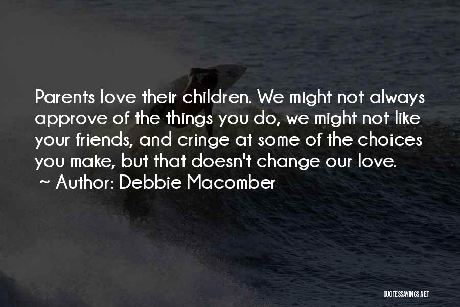 Debbie Macomber Quotes: Parents Love Their Children. We Might Not Always Approve Of The Things You Do, We Might Not Like Your Friends,