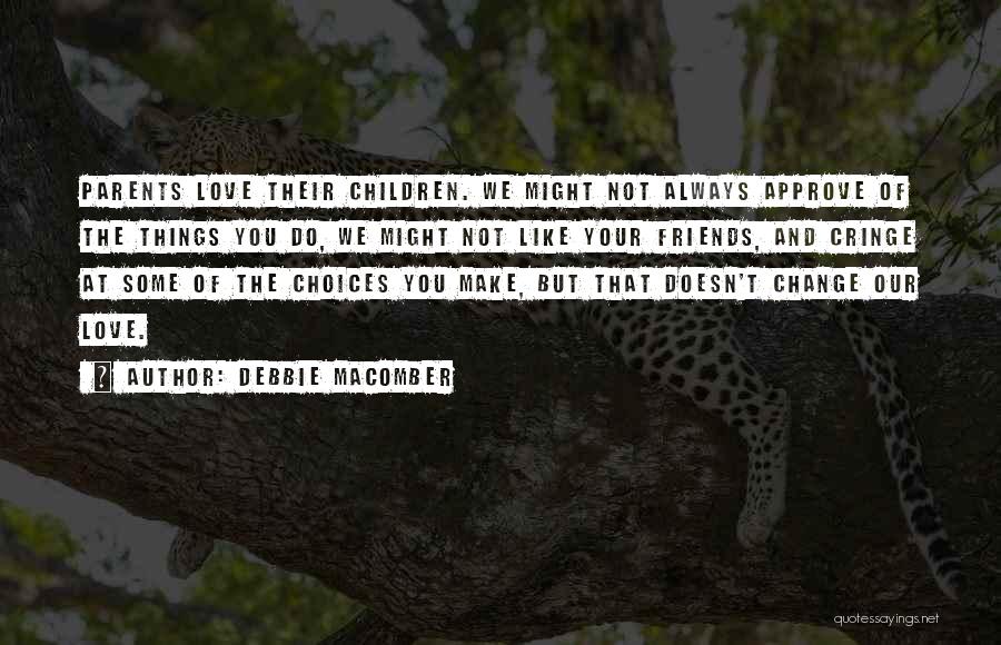 Debbie Macomber Quotes: Parents Love Their Children. We Might Not Always Approve Of The Things You Do, We Might Not Like Your Friends,