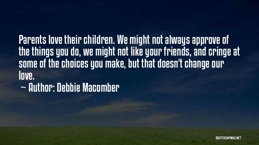 Debbie Macomber Quotes: Parents Love Their Children. We Might Not Always Approve Of The Things You Do, We Might Not Like Your Friends,