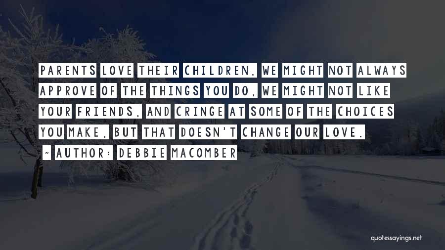 Debbie Macomber Quotes: Parents Love Their Children. We Might Not Always Approve Of The Things You Do, We Might Not Like Your Friends,