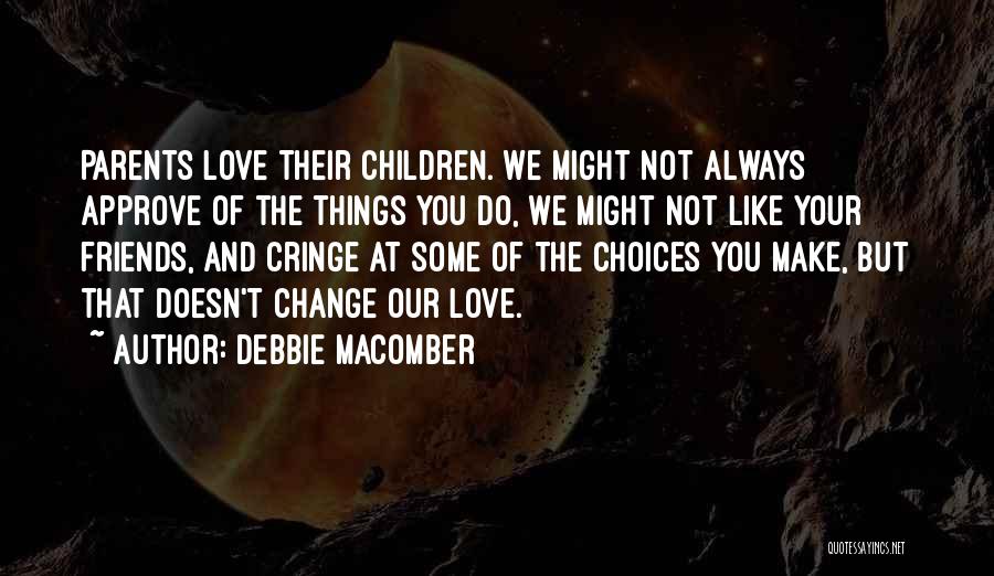 Debbie Macomber Quotes: Parents Love Their Children. We Might Not Always Approve Of The Things You Do, We Might Not Like Your Friends,