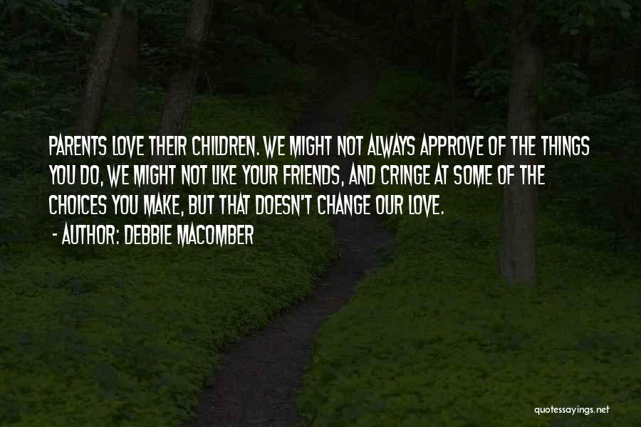 Debbie Macomber Quotes: Parents Love Their Children. We Might Not Always Approve Of The Things You Do, We Might Not Like Your Friends,