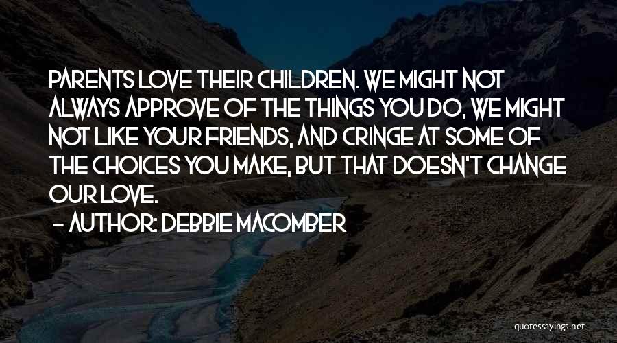 Debbie Macomber Quotes: Parents Love Their Children. We Might Not Always Approve Of The Things You Do, We Might Not Like Your Friends,