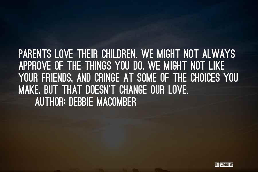 Debbie Macomber Quotes: Parents Love Their Children. We Might Not Always Approve Of The Things You Do, We Might Not Like Your Friends,