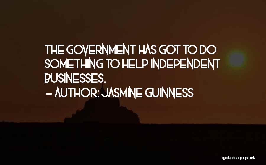 Jasmine Guinness Quotes: The Government Has Got To Do Something To Help Independent Businesses.