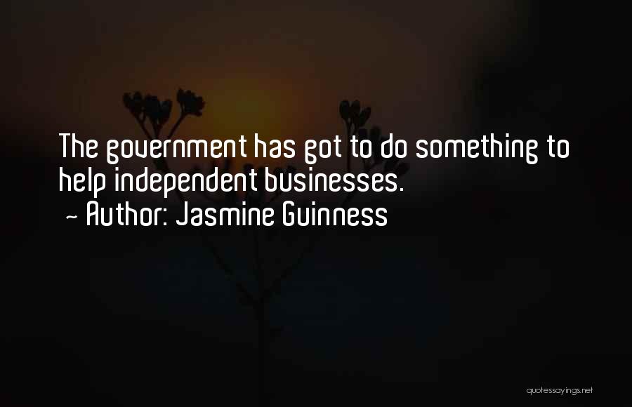 Jasmine Guinness Quotes: The Government Has Got To Do Something To Help Independent Businesses.