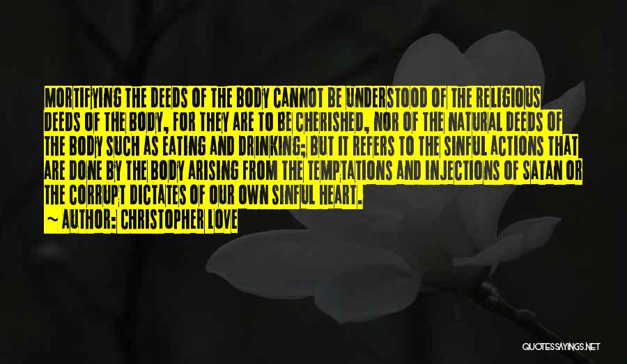 Christopher Love Quotes: Mortifying The Deeds Of The Body Cannot Be Understood Of The Religious Deeds Of The Body, For They Are To