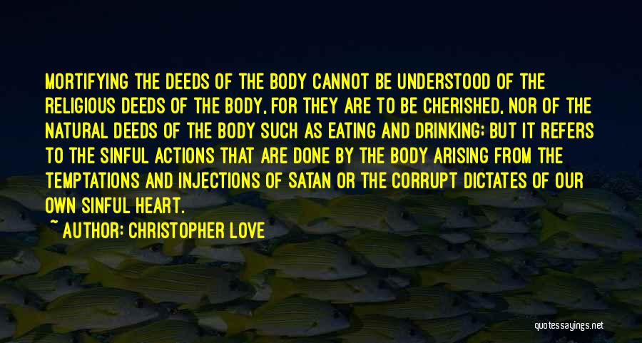 Christopher Love Quotes: Mortifying The Deeds Of The Body Cannot Be Understood Of The Religious Deeds Of The Body, For They Are To