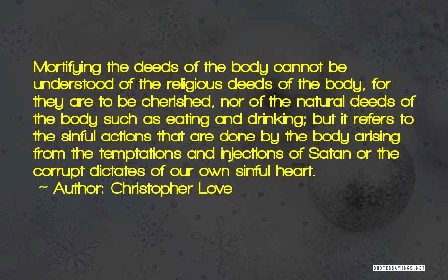 Christopher Love Quotes: Mortifying The Deeds Of The Body Cannot Be Understood Of The Religious Deeds Of The Body, For They Are To