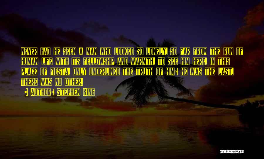 Stephen King Quotes: Never Had He Seen A Man Who Looked So Lonely, So Far From The Run Of Human Life With Its