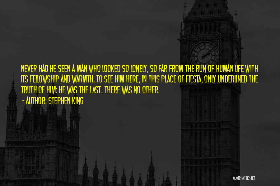 Stephen King Quotes: Never Had He Seen A Man Who Looked So Lonely, So Far From The Run Of Human Life With Its