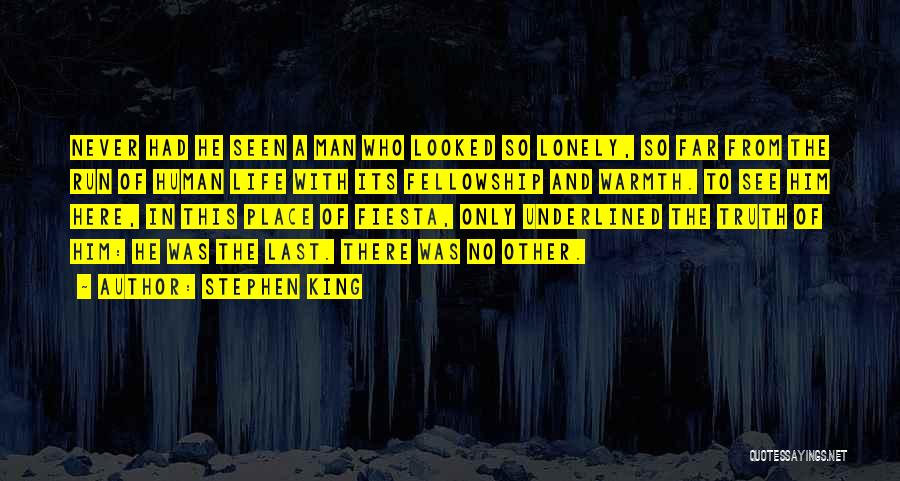 Stephen King Quotes: Never Had He Seen A Man Who Looked So Lonely, So Far From The Run Of Human Life With Its