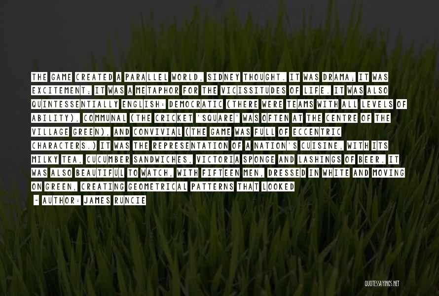 James Runcie Quotes: The Game Created A Parallel World, Sidney Thought. It Was Drama; It Was Excitement; It Was A Metaphor For The