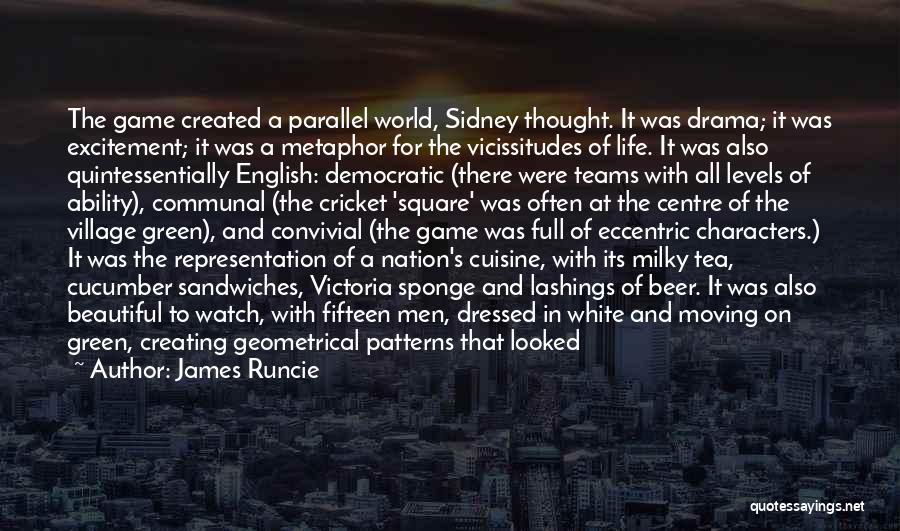 James Runcie Quotes: The Game Created A Parallel World, Sidney Thought. It Was Drama; It Was Excitement; It Was A Metaphor For The