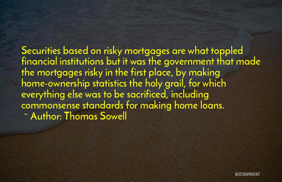 Thomas Sowell Quotes: Securities Based On Risky Mortgages Are What Toppled Financial Institutions But It Was The Government That Made The Mortgages Risky