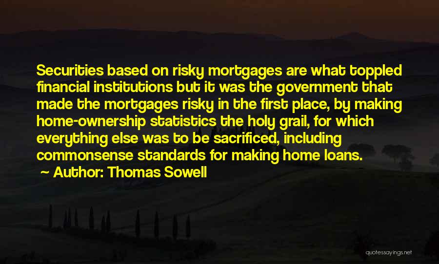 Thomas Sowell Quotes: Securities Based On Risky Mortgages Are What Toppled Financial Institutions But It Was The Government That Made The Mortgages Risky